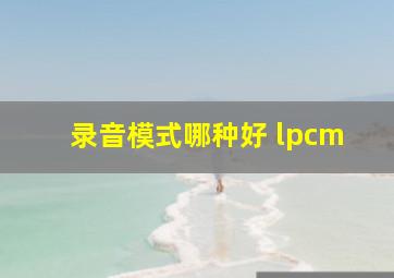 录音模式哪种好 lpcm